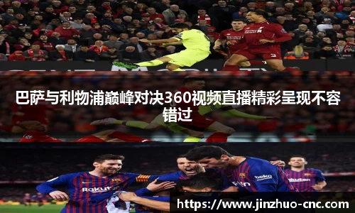 巴萨与利物浦巅峰对决360视频直播精彩呈现不容错过