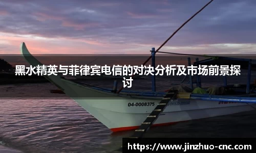 黑水精英与菲律宾电信的对决分析及市场前景探讨