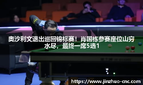 奥沙利文退出巡回锦标赛！肖国栋参赛座位山穷水尽，最终一席5选1