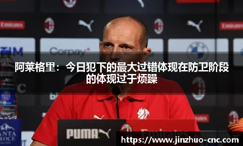 阿莱格里：今日犯下的最大过错体现在防卫阶段的体现过于烦躁